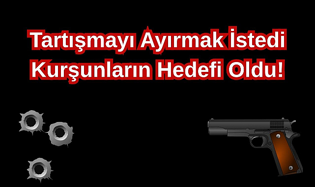 Tartışmayı Ayırmak İstedi Kurşunların Hedefi Oldu!