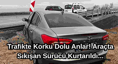 Trafikte Korku Dolu Anlar! Araçta Sıkışan Sürücü Kurtarıldı...