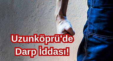 Uzunköprü'de Darp İddası!