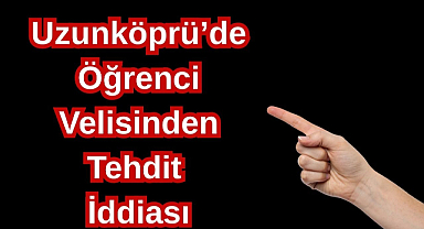 Uzunköprü'de Öğrenci Velisinden Tehdit İddiası