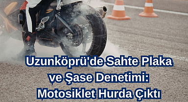 Uzunköprü'de Sahte Plaka ve Şase Denetimi: Motosiklet Hurda Çıktı