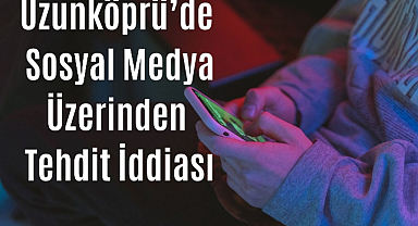 Uzunköprü'de Sosyal Medya Üzerinden Tehdit İddiası