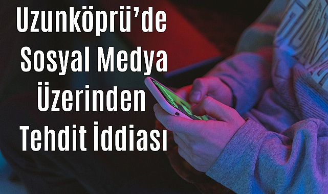Uzunköprü'de Sosyal Medya Üzerinden Tehdit İddiası