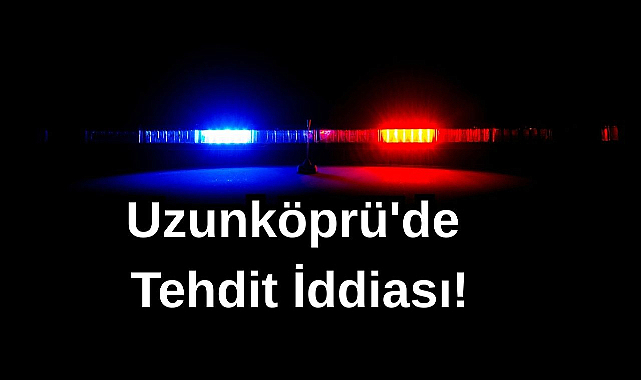 Uzunköprü'de Tehdit İddiası!
