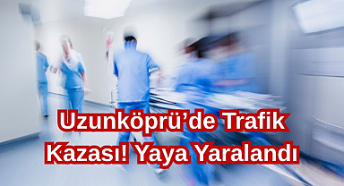 Uzunköprü’de Trafik Kazası! Yaya Yaralandı