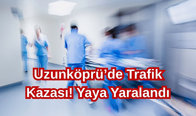 Uzunköprü’de Trafik Kazası! Yaya Yaralandı
