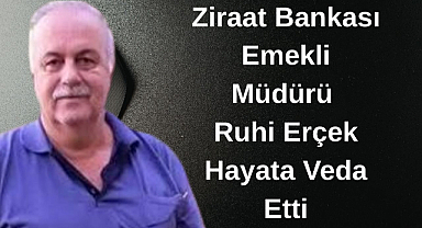 Ziraat Bankası Emekli Müdürü Ruhi Erçek Hayata Veda Etti