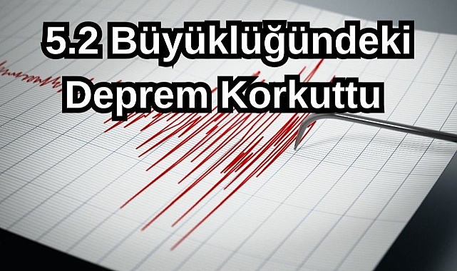 5.2 Büyüklüğündeki Deprem Korkuttu