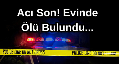 Acı Son! Evinde Ölü Bulundu...
