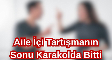 Aile İçi Tartışmanın Sonu Karakolda Bitti