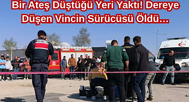 Ateş Düştüğü Yeri Yaktı! Dereye Düşen Vincin Sürücüsü Öldü…