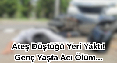 Ateş Düştüğü Yeri Yaktı! Genç Yaşta Acı Ölüm...