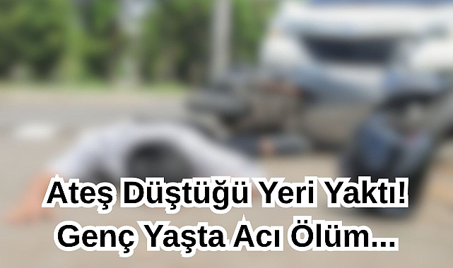 Ateş Düştüğü Yeri Yaktı! Genç Yaşta Acı Ölüm...