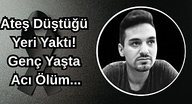 Ateş Düştüğü Yeri Yaktı! Genç Yaşta Acı Ölüm...
