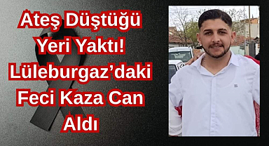 Ateş Düştüğü Yeri Yaktı! Lüleburgaz’daki Feci Kaza Can Aldı