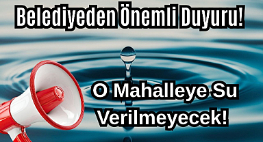Belediyeden Önemli Duyuru! O Mahalleye Su Verilmeyecek! 