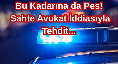 Bu Kadarına da Pes! Sahte Avukat İddiasıyla Tehdit