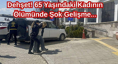 Dehşet! 65 Yaşındaki Kadının Ölümünde Şok Gelişme...