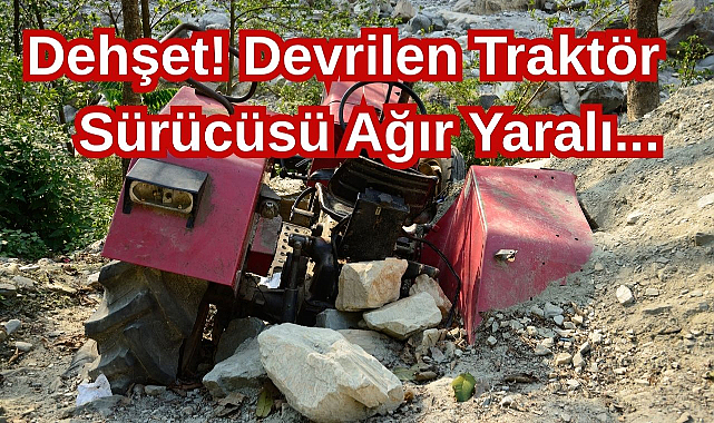 Dehşet! Devrilen Traktör Sürücüsü Ağır Yaralı...