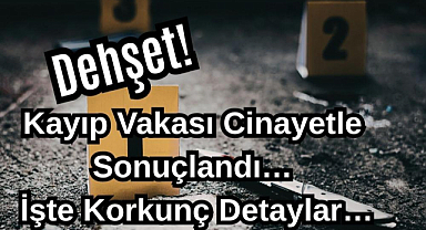 Dehşet! Kayıp Vakası Cinayetle Sonuçlandı! İşte Korkunç Detaylar…