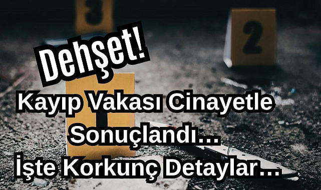 Dehşet! Kayıp Vakası Cinayetle Sonuçlandı! İşte Korkunç Detaylar…