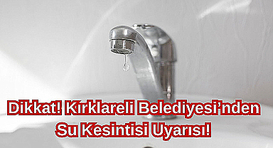 Dikkat! Kırklareli Belediyesi'nden Su Kesintisi Uyarısı!
