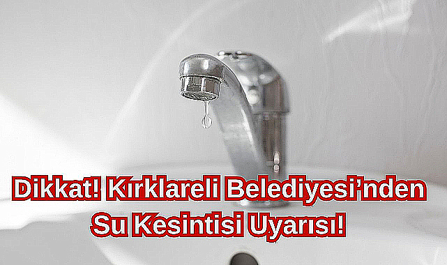Dikkat! Kırklareli Belediyesi'nden Su Kesintisi Uyarısı!