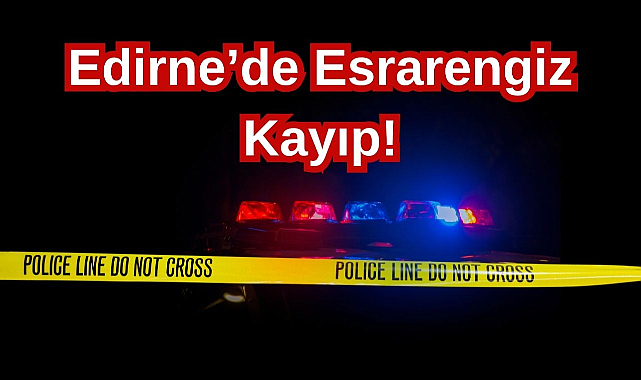 Edirne'de Esrarengiz Kayıp!