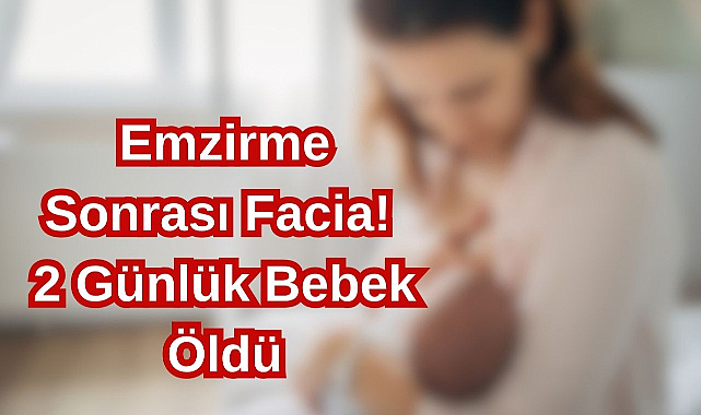 Emzirme Sonrası Facia! 2 Günlük Bebek Öldü
