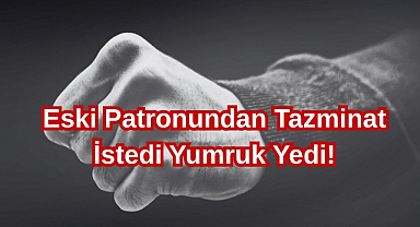 Eski Patronundan Tazminat İstedi, Yumruk Yedi!