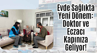 Evde Sağlıkta Yeni Model: Doktor ve Eczacı Kapınıza Geliyor! 