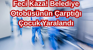 Feci Kaza! Belediye Otobüsünün Çarptığı Çocuk Yaralandı