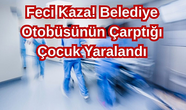Feci Kaza! Belediye Otobüsünün Çarptığı Çocuk Yaralandı