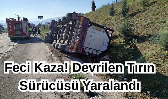 Feci Kaza! Devrilen Tırın Sürücüsü Yaralandı