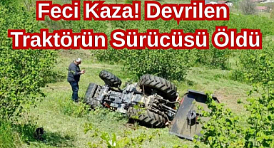 Feci Kaza: Devrilen Traktörün Sürücüsü Öldü
