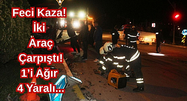 Feci Kaza! İki Araç Çarpıştı! 1’i Ağır 4 Yaralı...