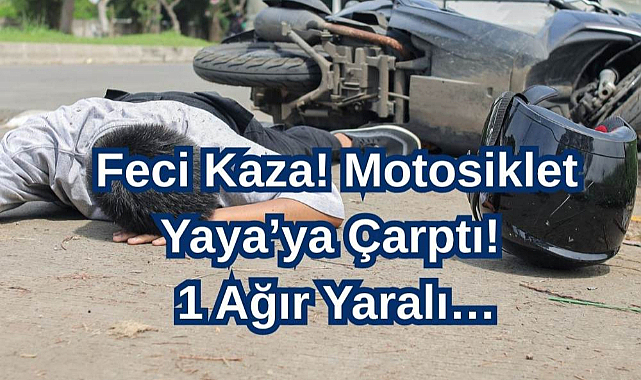 Feci Kaza! Motosiklet Yayaya Çarptı! 1 Ağır Yaralı…
