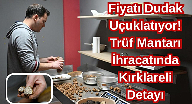 Fiyatı Dudak Uçuklatıyor! Trüf Mantarı İhracatında Kırklareli Detayı