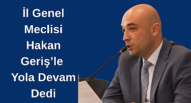 İl Genel Meclisi Hakan Geriş’le Yola Devam Dedi