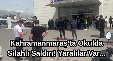 Kahramanmaraş'ta Okulda Silahlı Saldırı! Yaralılar Var...
