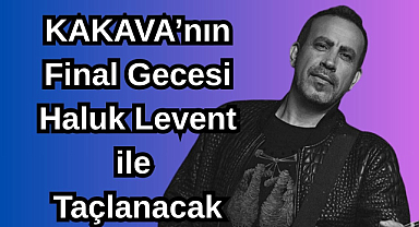 KAKAVA’nın Final Gecesi Haluk Levent ile Taçlanacak