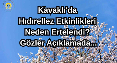 Kavaklı'da Hıdırellez Etkinlikleri Neden Ertelendi? Gözler Açıklamada...