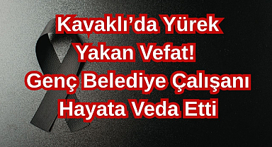 Kavaklı’da Yürek Yakan Vefat! Genç Belediye Çalışanı Hayata Veda Etti