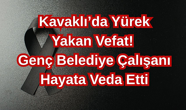 Kavaklı’da Yürek Yakan Vefat! Genç Belediye Çalışanı Hayata Veda Etti