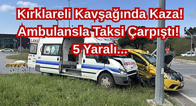 Kırklareli Kavşağında Kaza! Ambulansla Taksi Çarpıştı! 5 Yaralı