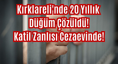 Kırklareli'nde 20 Yıllık Düğüm Çözüldü: Katil Zanlısı Cezaevinde!