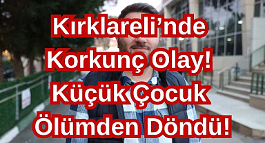 Kırklareli’nde Korkunç Olay! Küçük Çocuk Ölümden Döndü!