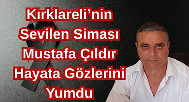 Kırklareli’nin Sevilen Siması Mustafa Çıldır Hayata Gözlerini Yumdu