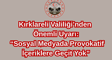 Kırklareli Valiliği Uyardı: “Sosyal Medyada Provokatif İçeriklere Geçit Yok”!