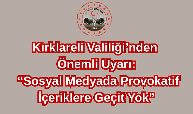 Kırklareli Valiliği Uyardı: “Sosyal Medyada Provokatif İçeriklere Geçit Yok”!